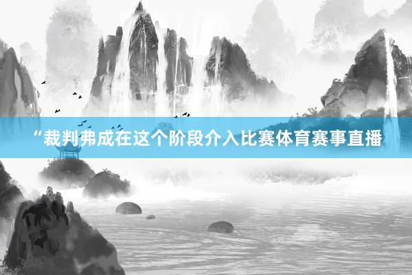 “裁判弗成在这个阶段介入比赛体育赛事直播