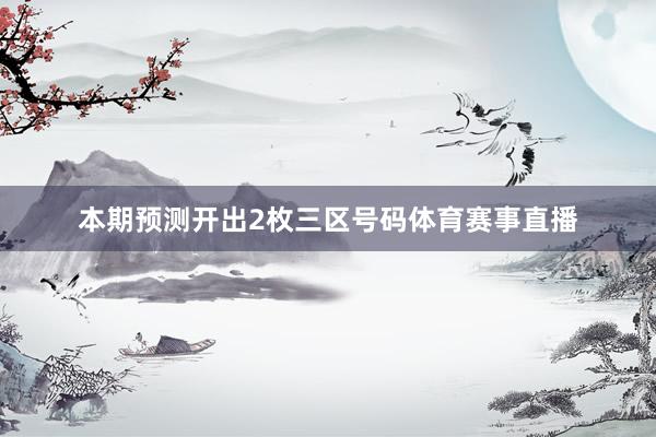 本期预测开出2枚三区号码体育赛事直播