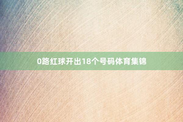 0路红球开出18个号码体育集锦