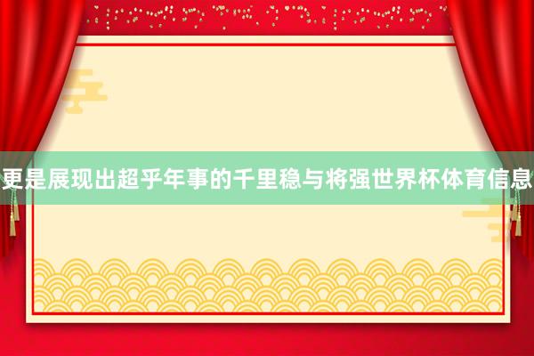 更是展现出超乎年事的千里稳与将强世界杯体育信息