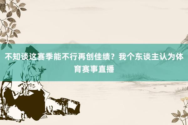不知谈这赛季能不行再创佳绩？我个东谈主认为体育赛事直播