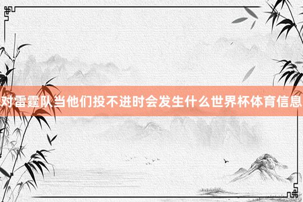 对雷霆队当他们投不进时会发生什么世界杯体育信息