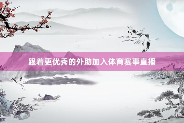 跟着更优秀的外助加入体育赛事直播