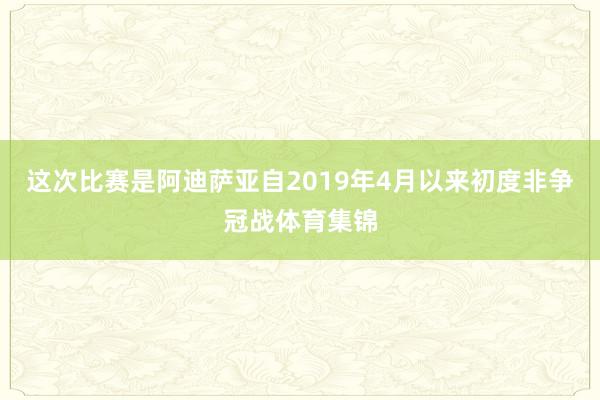 这次比赛是阿迪萨亚自2019年4月以来初度非争冠战体育集锦
