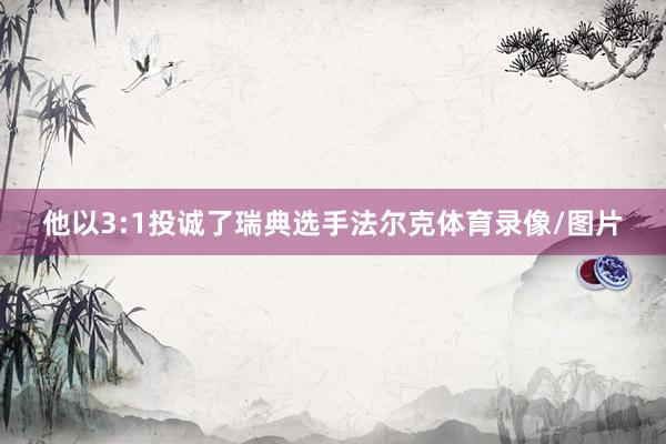 他以3:1投诚了瑞典选手法尔克体育录像/图片