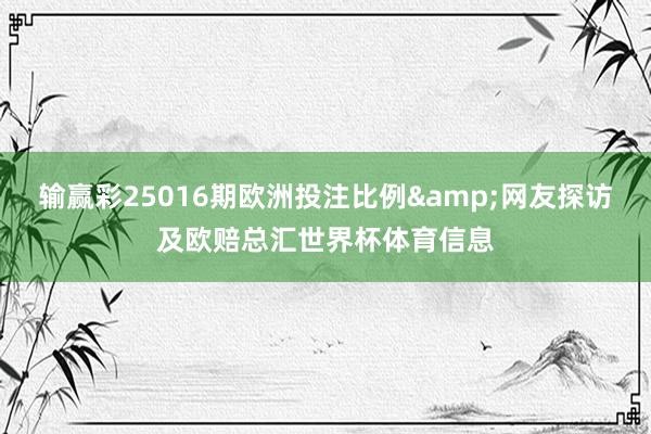 输赢彩25016期欧洲投注比例&网友探访及欧赔总汇世界杯体育信息