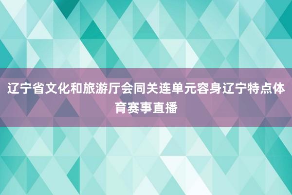 辽宁省文化和旅游厅会同关连单元容身辽宁特点体育赛事直播