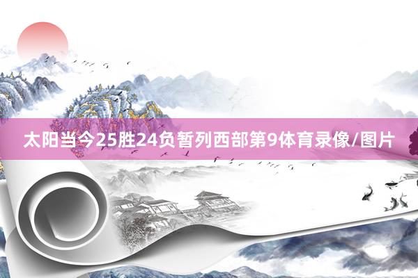太阳当今25胜24负暂列西部第9体育录像/图片