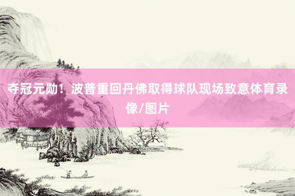 夺冠元勋！波普重回丹佛取得球队现场致意体育录像/图片