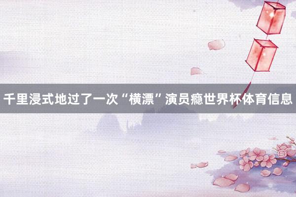 千里浸式地过了一次“横漂”演员瘾世界杯体育信息
