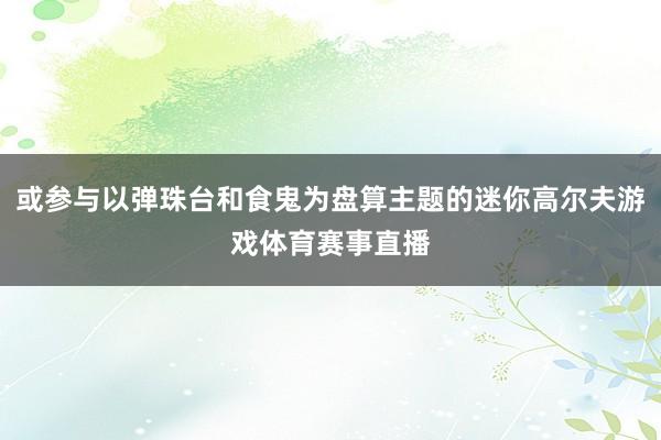 或参与以弹珠台和食鬼为盘算主题的迷你高尔夫游戏体育赛事直播