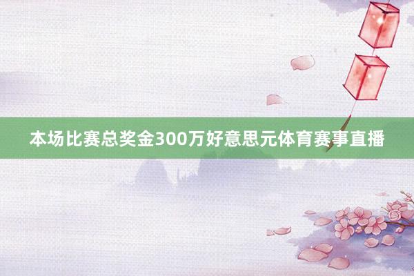 本场比赛总奖金300万好意思元体育赛事直播