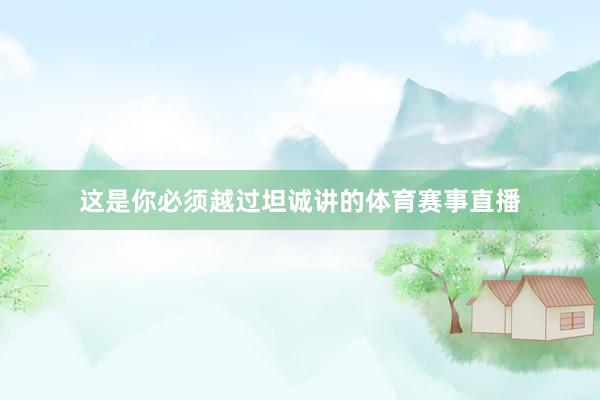 这是你必须越过坦诚讲的体育赛事直播