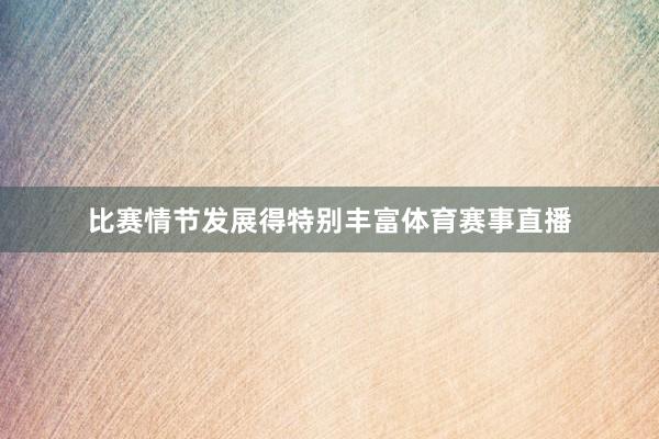 比赛情节发展得特别丰富体育赛事直播