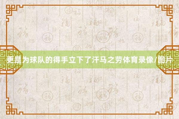 更是为球队的得手立下了汗马之劳体育录像/图片