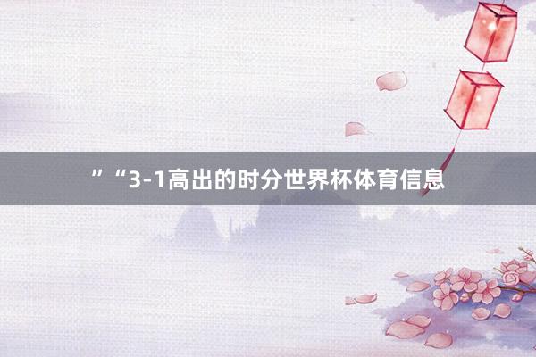 ”“3-1高出的时分世界杯体育信息
