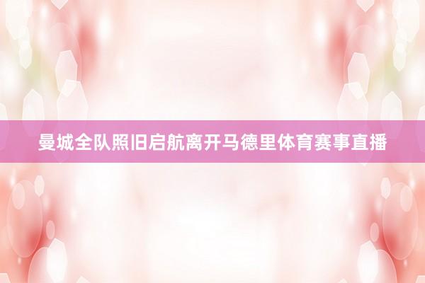 曼城全队照旧启航离开马德里体育赛事直播