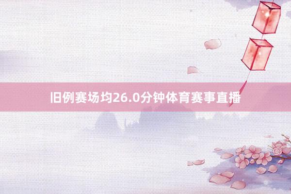 旧例赛场均26.0分钟体育赛事直播
