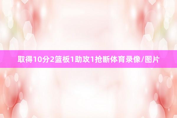 取得10分2篮板1助攻1抢断体育录像/图片