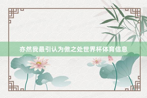 亦然我最引认为傲之处世界杯体育信息