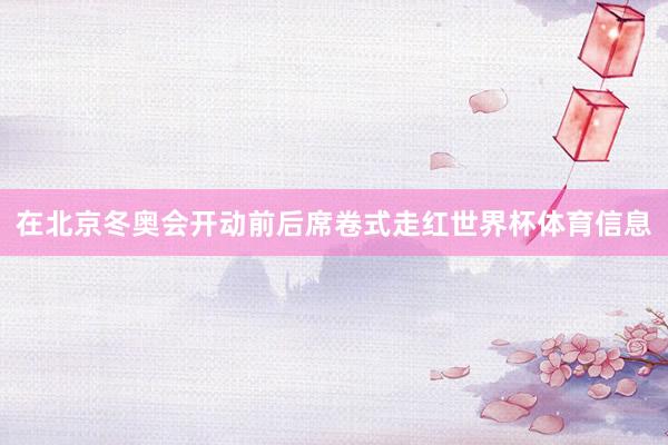 在北京冬奥会开动前后席卷式走红世界杯体育信息