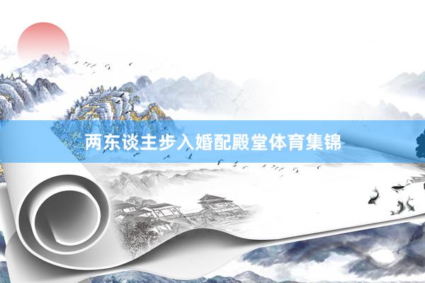 两东谈主步入婚配殿堂体育集锦