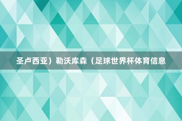 圣卢西亚）勒沃库森（足球世界杯体育信息