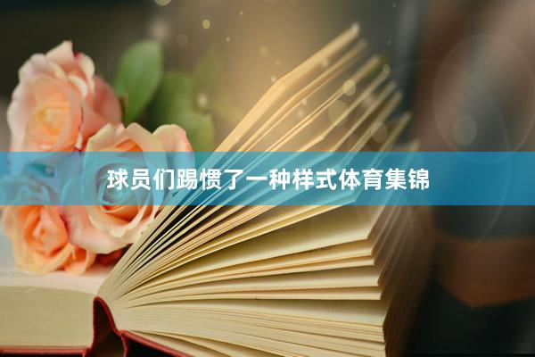 球员们踢惯了一种样式体育集锦