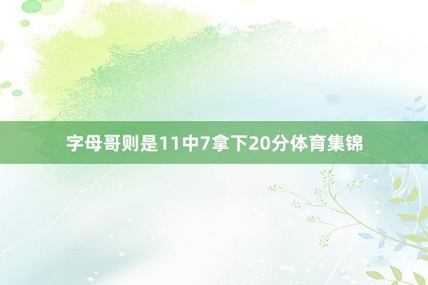 字母哥则是11中7拿下20分体育集锦