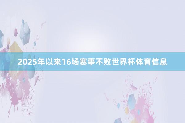 2025年以来16场赛事不败世界杯体育信息