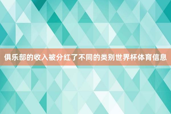 俱乐部的收入被分红了不同的类别世界杯体育信息