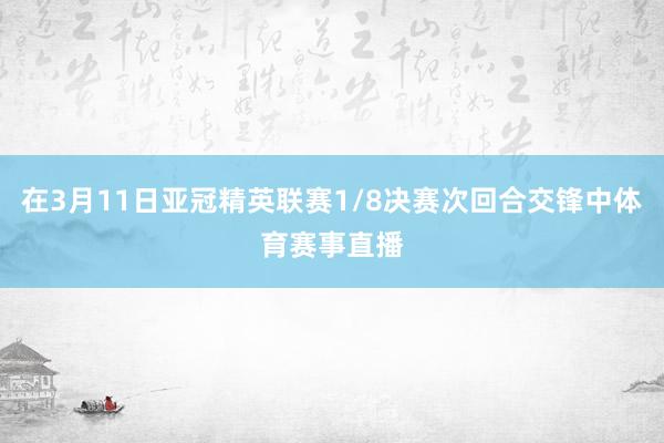 在3月11日亚冠精英联赛1/8决赛次回合交锋中体育赛事直播