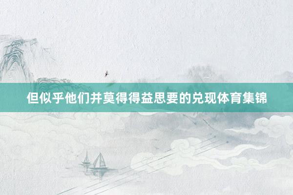 但似乎他们并莫得得益思要的兑现体育集锦