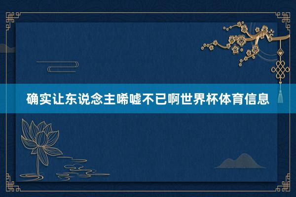 确实让东说念主唏嘘不已啊世界杯体育信息