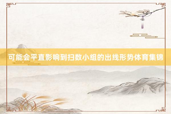 可能会平直影响到扫数小组的出线形势体育集锦