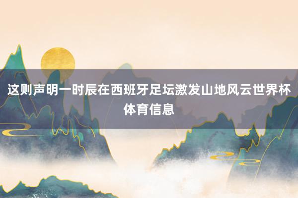 这则声明一时辰在西班牙足坛激发山地风云世界杯体育信息