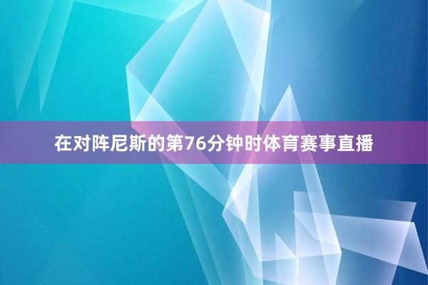 在对阵尼斯的第76分钟时体育赛事直播