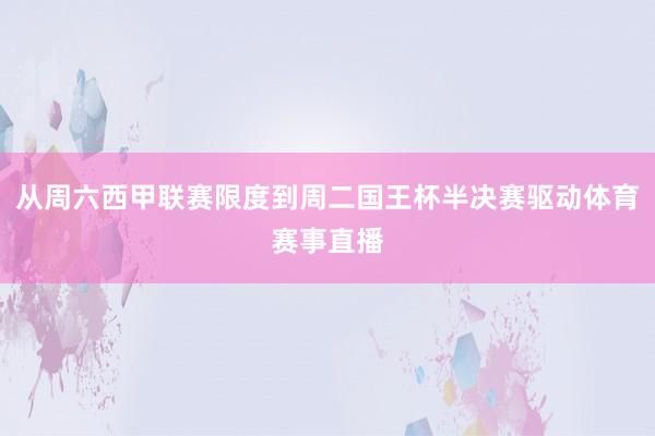 从周六西甲联赛限度到周二国王杯半决赛驱动体育赛事直播