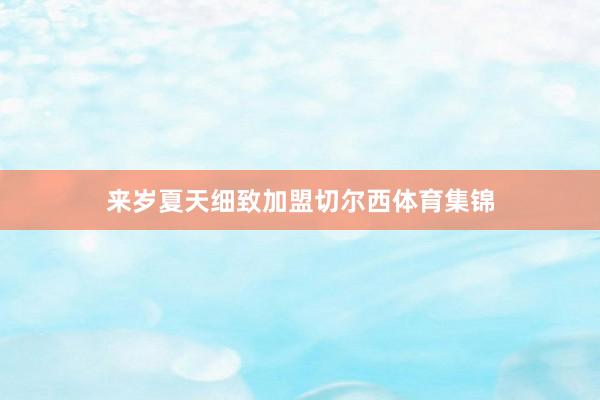 来岁夏天细致加盟切尔西体育集锦