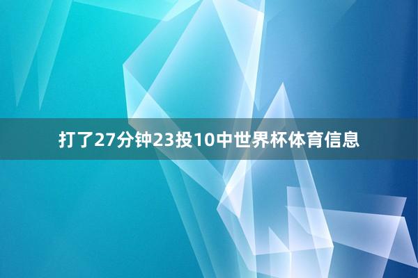 打了27分钟23投10中世界杯体育信息