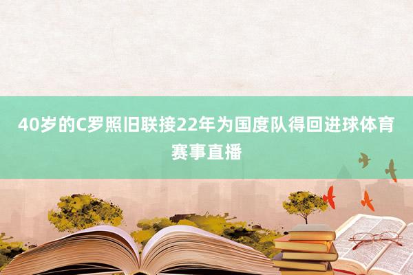 40岁的C罗照旧联接22年为国度队得回进球体育赛事直播