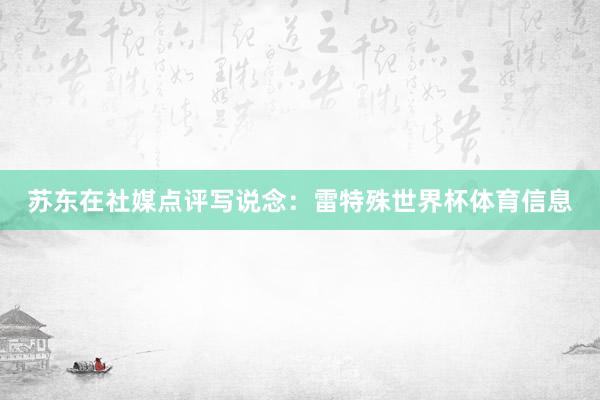 苏东在社媒点评写说念：雷特殊世界杯体育信息