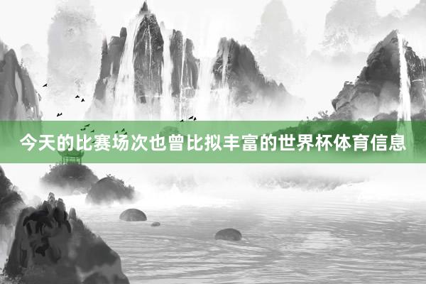 今天的比赛场次也曾比拟丰富的世界杯体育信息