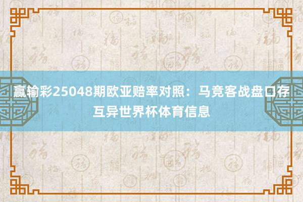 赢输彩25048期欧亚赔率对照：马竞客战盘口存互异世界杯体育信息