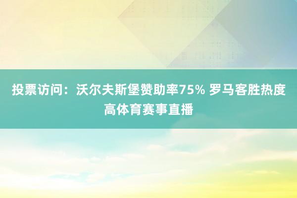 投票访问：沃尔夫斯堡赞助率75% 罗马客胜热度高体育赛事直播