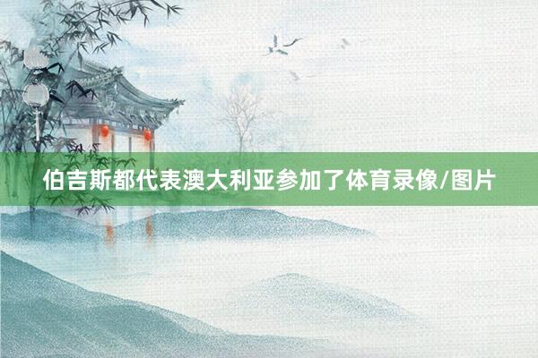 伯吉斯都代表澳大利亚参加了体育录像/图片