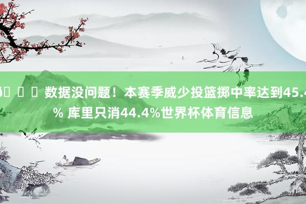 👀数据没问题！本赛季威少投篮掷中率达到45.4% 库里只消44.4%世界杯体育信息