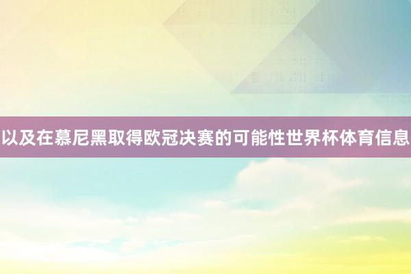 以及在慕尼黑取得欧冠决赛的可能性世界杯体育信息