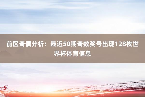 前区奇偶分析：最近50期奇数奖号出现128枚世界杯体育信息
