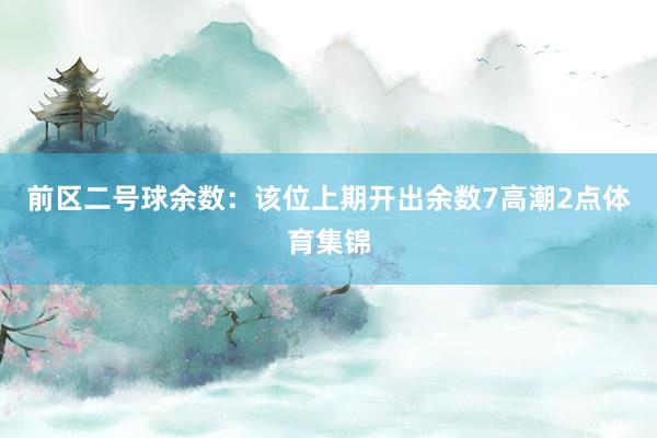 前区二号球余数：该位上期开出余数7高潮2点体育集锦